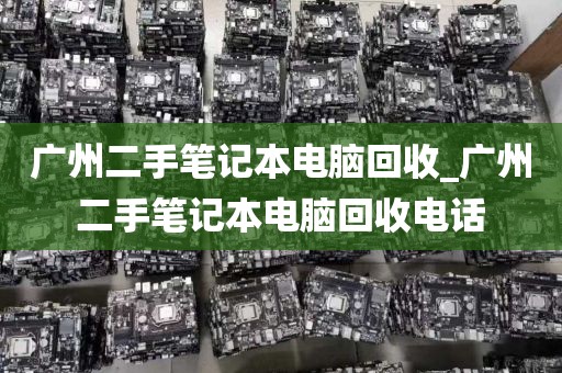 广州二手笔记本电脑回收_广州二手笔记本电脑回收电话