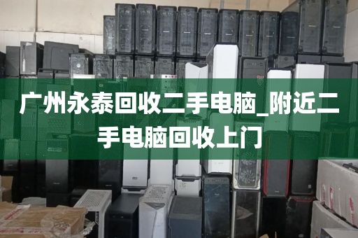 广州永泰回收二手电脑_附近二手电脑回收上门