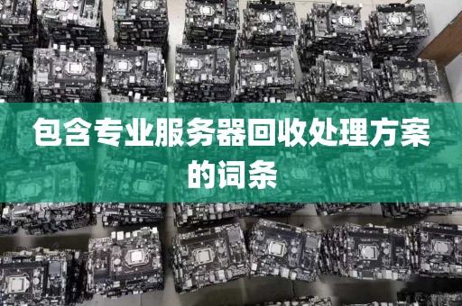包含专业服务器回收处理方案的词条