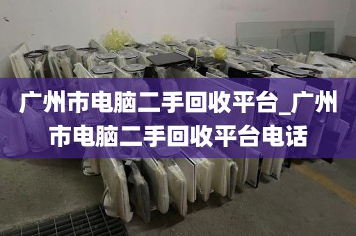 广州市电脑二手回收平台_广州市电脑二手回收平台电话